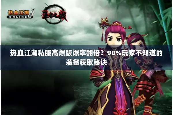 热血江湖私服高爆版爆率翻倍？90%玩家不知道的装备获取秘诀