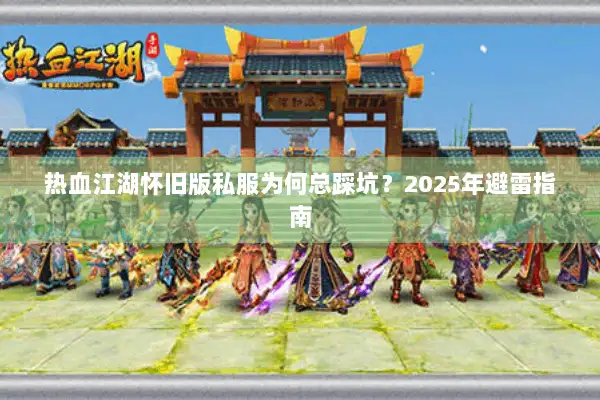 热血江湖怀旧版私服为何总踩坑？2025年避雷指南