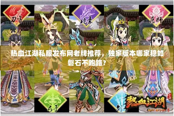 热血江湖私服发布网老牌推荐,独家版本哪家稳如磐石不跑路? 热血江湖私服发布网老牌推荐,独家版本哪家稳如磐石不跑路?