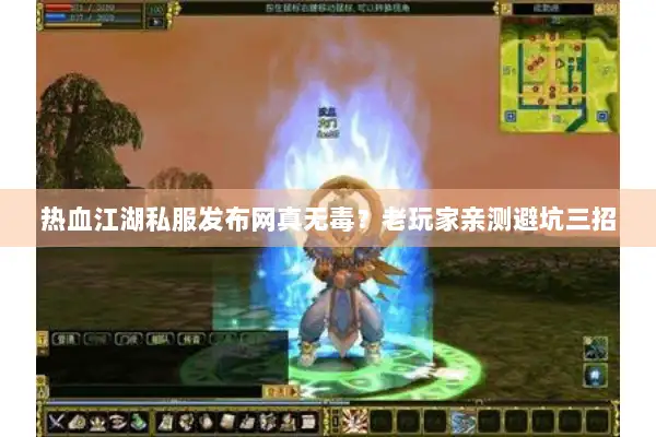 热血江湖私服发布网真无毒？老玩家亲测避坑三招