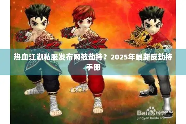 热血江湖私服发布网被劫持？2025年最新反劫持手册