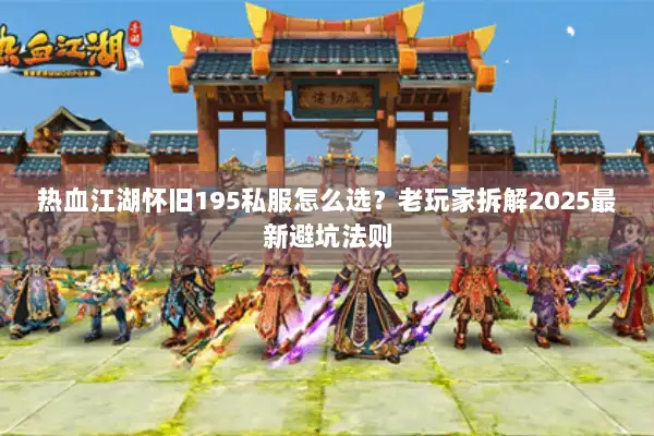 热血江湖怀旧195私服怎么选？老玩家拆解2025最新避坑法则