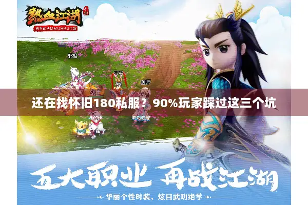 还在找怀旧180私服？90%玩家踩过这三个坑