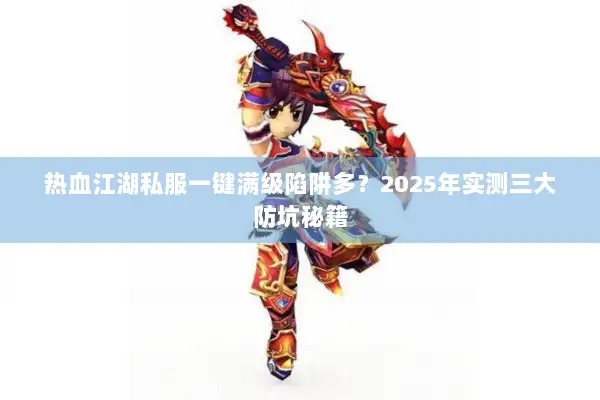 热血江湖私服一键满级陷阱多？2025年实测三大防坑秘籍
