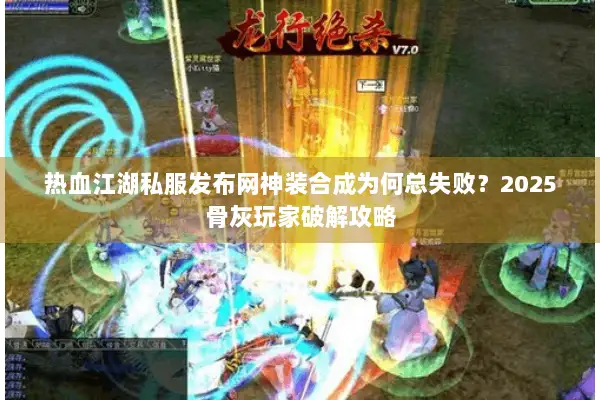 热血江湖私服发布网神装合成为何总失败？2025骨灰玩家破解攻略