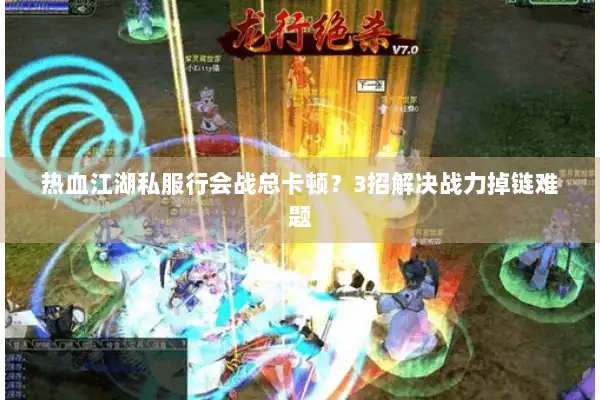 热血江湖私服行会战总卡顿？3招解决战力掉链难题