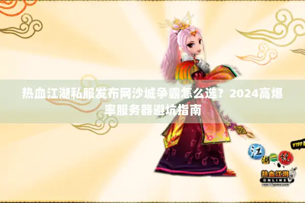 热血江湖私服发布网沙城争霸怎么选？2024高爆率服务器避坑指南