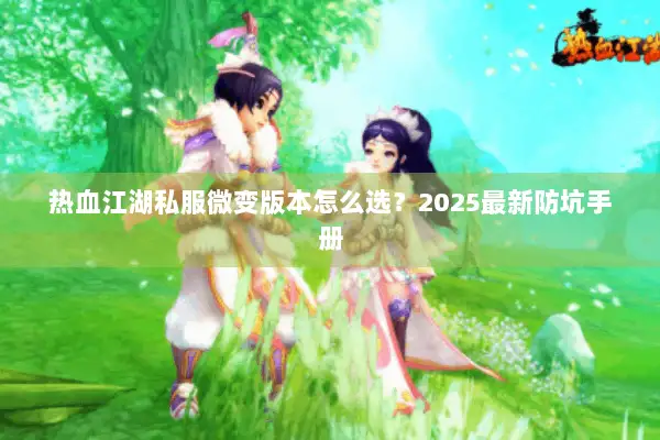 热血江湖私服微变版本怎么选？2025最新防坑手册