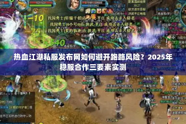 热血江湖私服发布网如何避开跑路风险？2025年稳服合作三要素实测
