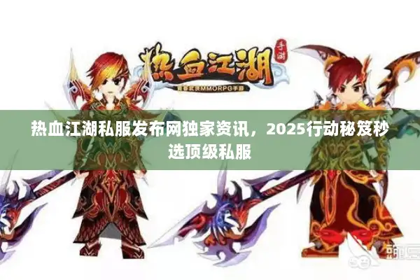 热血江湖私服发布网独家资讯，2025行动秘笈秒选顶级私服