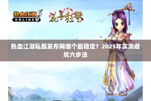 热血江湖私服发布网哪个最稳定?2025年实测避坑六步法 热血江湖私服发布网哪个最稳定?2025年实测避坑六步法