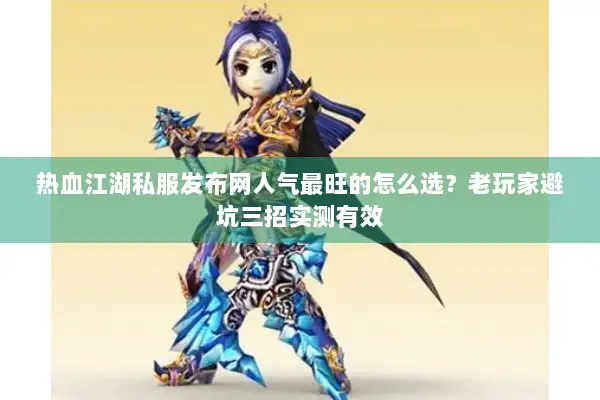 热血江湖私服发布网人气最旺的怎么选？老玩家避坑三招实测有效