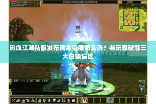热血江湖私服发布网零氪服怎么选?老玩家破解三大白嫖误区 热血江湖私服发布网零氪服怎么选?老玩家破解三大白嫖误区