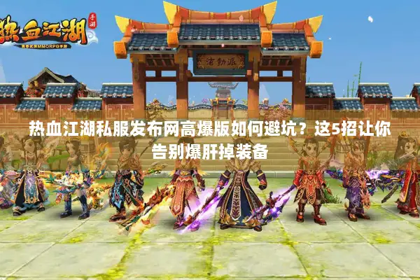 热血江湖私服发布网高爆版如何避坑?这5招让你告别爆肝掉装备 热血江湖私服发布网高爆版如何避坑?这5招让你告别爆肝掉装备