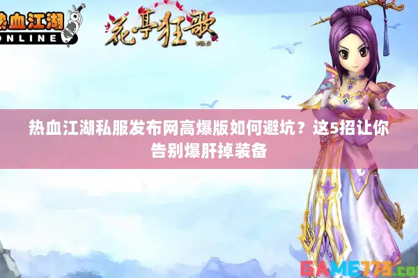 热血江湖私服发布网高爆版如何避坑?这5招让你告别爆肝掉装备 热血江湖私服发布网高爆版如何避坑?这5招让你告别爆肝掉装备