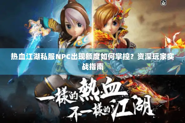 热血江湖私服NPC出现额度如何掌控？资深玩家实战指南