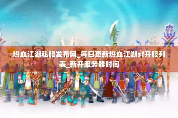 热血江湖私服发布网_每日更新热血江湖sf开服列表_新开服务器时间