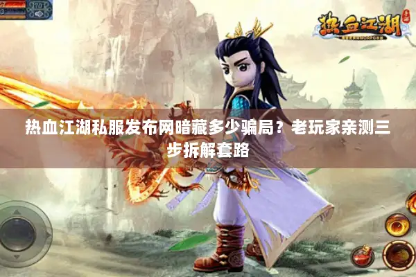 热血江湖私服发布网暗藏多少骗局？老玩家亲测三步拆解套路