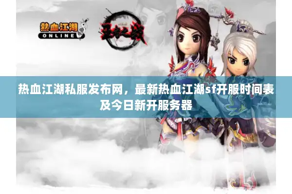 热血江湖私服发布网，最新热血江湖sf开服时间表及今日新开服务器