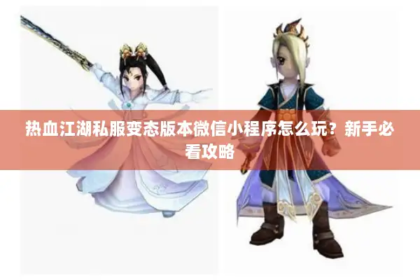热血江湖私服变态版本微信小程序怎么玩？新手必看攻略