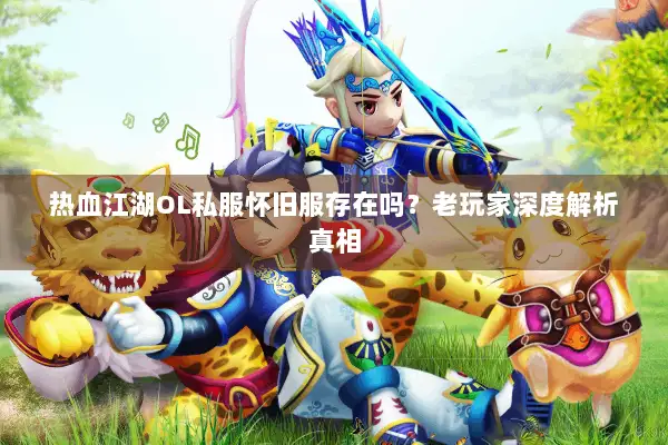 热血江湖OL私服怀旧服存在吗?老玩家深度解析真相 热血江湖OL私服怀旧服存在吗?老玩家深度解析真相