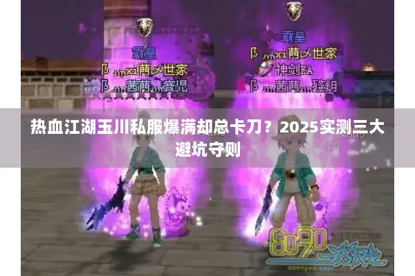 热血江湖玉川私服爆满却总卡刀？2025实测三大避坑守则