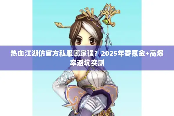 热血江湖仿官方私服哪家强？2025年零氪金+高爆率避坑实测