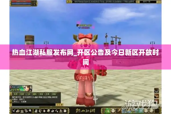 热血江湖私服发布网_开区公告及今日新区开放时间