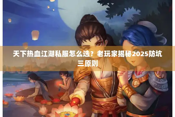 天下热血江湖私服怎么选？老玩家揭秘2025防坑三原则