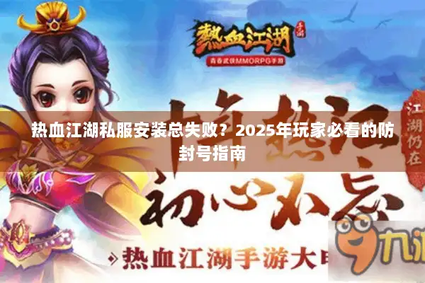 热血江湖私服安装总失败？2025年玩家必看的防封号指南