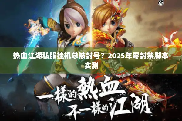 热血江湖私服挂机总被封号？2025年零封禁脚本实测