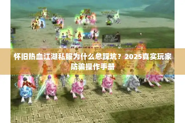 怀旧热血江湖私服为什么总踩坑？2025真实玩家防骗操作手册