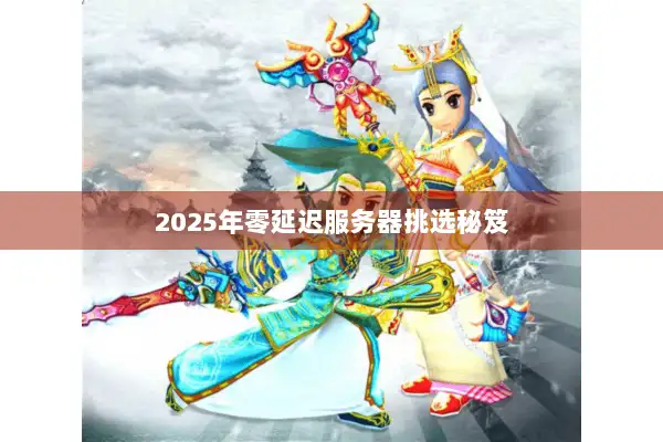 2025年零延迟服务器挑选秘笈