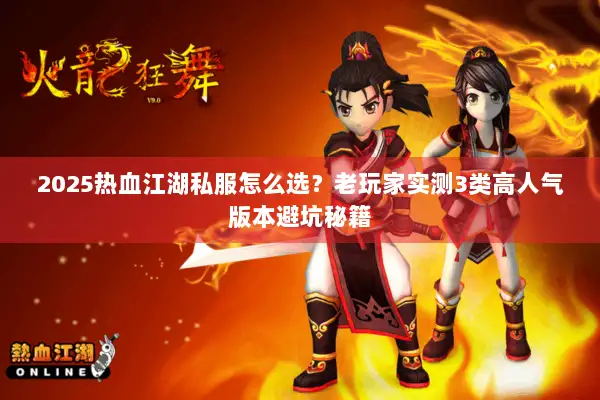 2025热血江湖私服怎么选？老玩家实测3类高人气版本避坑秘籍