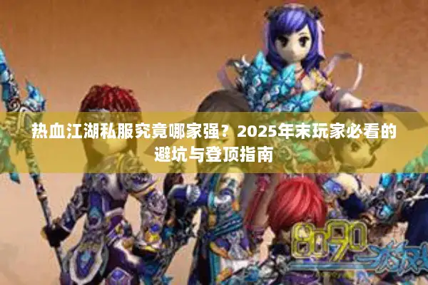 热血江湖私服究竟哪家强?2025年末玩家必看的避坑与登顶指南 热血江湖私服究竟哪家强?2025年末玩家必看的避坑与登顶指南