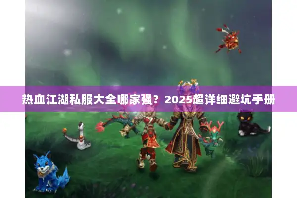 热血江湖私服大全哪家强？2025超详细避坑手册