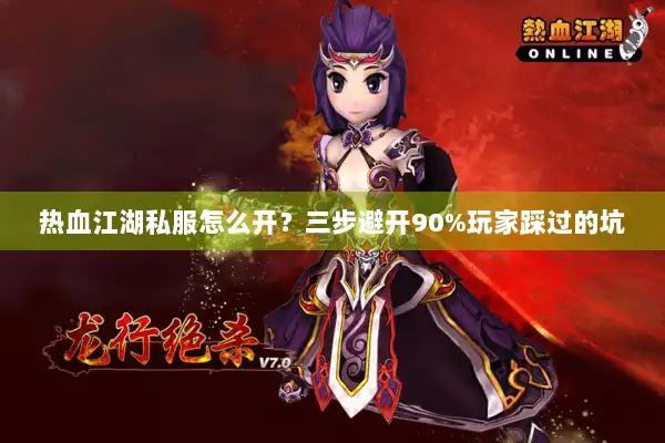 热血江湖私服怎么开？三步避开90%玩家踩过的坑