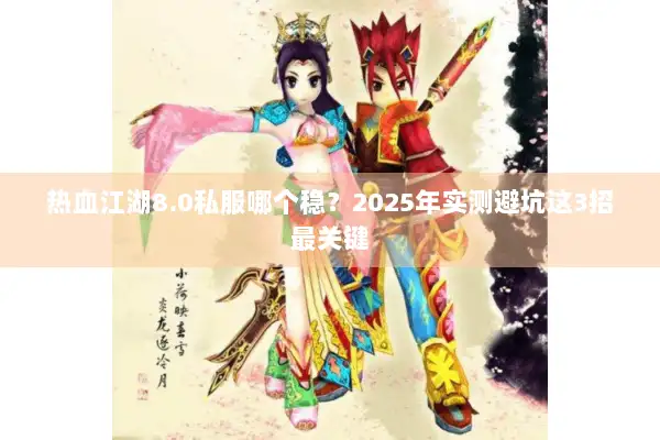 热血江湖8.0私服哪个稳？2025年实测避坑这3招最关键