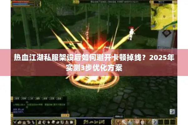 热血江湖私服架设后如何避开卡顿掉线？2025年实测3步优化方案