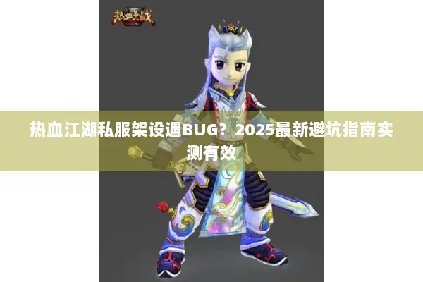 热血江湖私服架设遇BUG？2025最新避坑指南实测有效