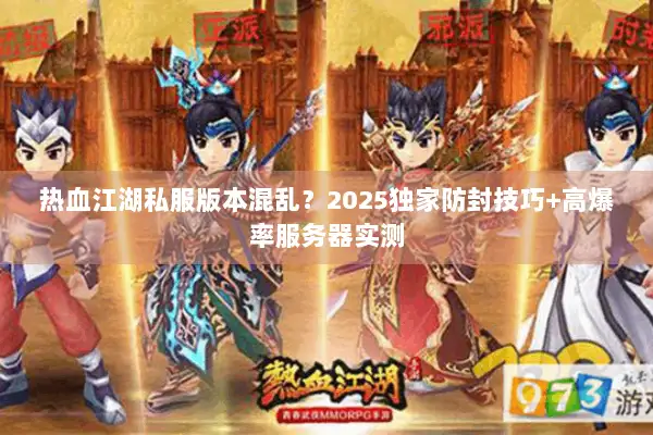 热血江湖私服版本混乱？2025独家防封技巧+高爆率服务器实测