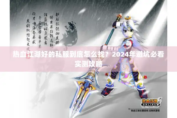 热血江湖好的私服到底怎么找?2024年避坑必看实测攻略 热血江湖好的私服到底怎么找?2024年避坑必看实测攻略