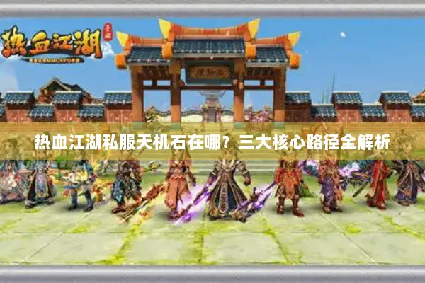 热血江湖私服天机石在哪？三大核心路径全解析