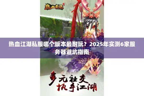 热血江湖私服哪个版本最耐玩？2025年实测6家服务器避坑指南