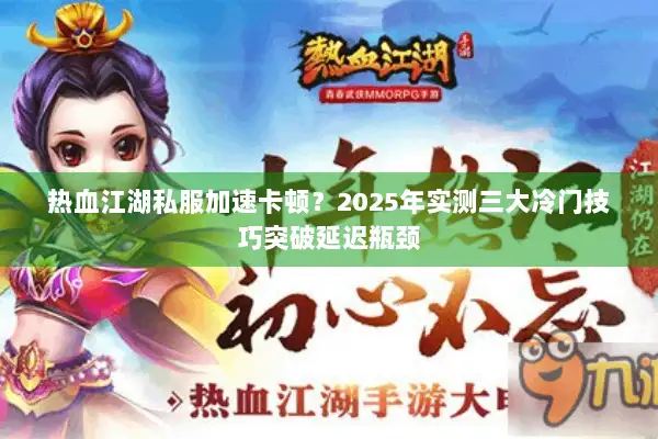 热血江湖私服加速卡顿？2025年实测三大冷门技巧突破延迟瓶颈