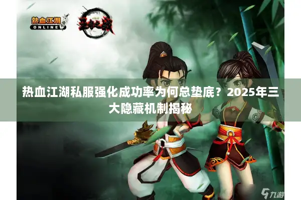 热血江湖私服强化成功率为何总垫底？2025年三大隐藏机制揭秘