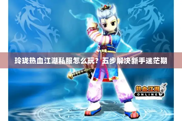 玲珑热血江湖私服怎么玩？五步解决新手迷茫期