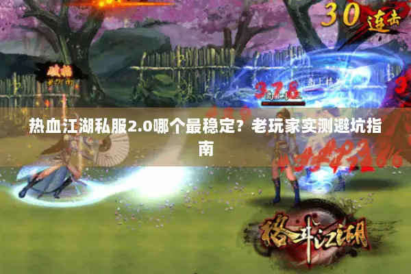 热血江湖私服2.0哪个最稳定？老玩家实测避坑指南