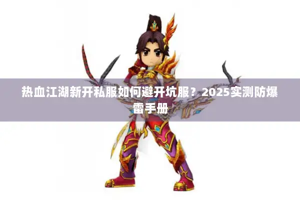热血江湖新开私服如何避开坑服？2025实测防爆雷手册