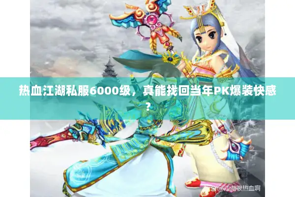 热血江湖私服6000级，真能找回当年PK爆装快感？